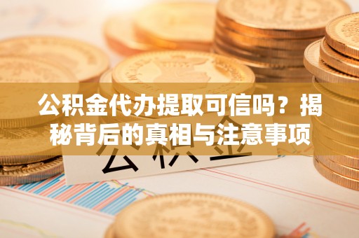 昌黎公积金代办提取可信吗？揭秘背后的真相与注意事项