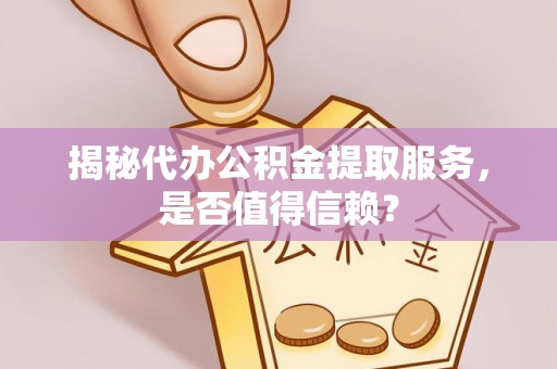 昌黎揭秘代办公积金提取服务，是否值得信赖？