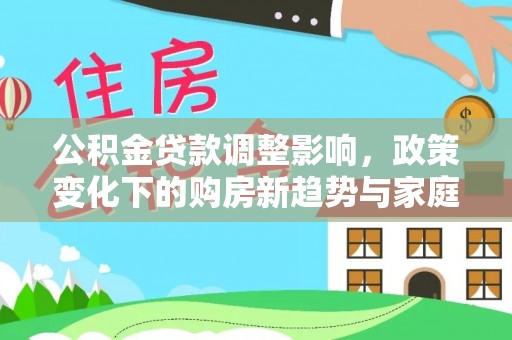 昌黎公积金贷款调整影响，政策变化下的购房新趋势与家庭财务规划