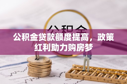 昌黎公积金贷款额度提高，政策红利助力购房梦