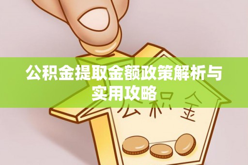 昌黎公积金提取金额政策解析与实用攻略
