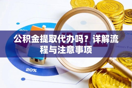 昌黎公积金提取代办吗？详解流程与注意事项