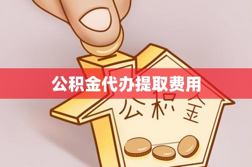 昌黎公积金代办提取费用