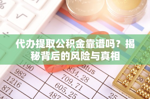 昌黎代办提取公积金靠谱吗？揭秘背后的风险与真相