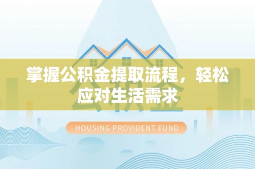 昌黎掌握公积金提取流程，轻松应对生活需求