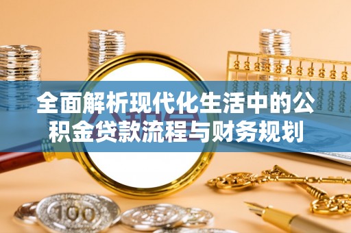 昌黎全面解析现代化生活中的公积金贷款流程与财务规划