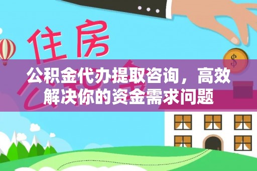 昌黎公积金代办提取咨询，高效解决你的资金需求问题