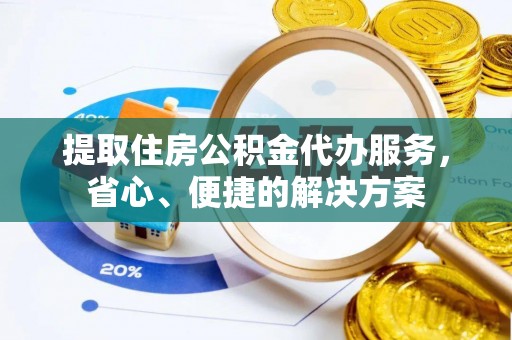 昌黎提取住房公积金代办服务，省心、便捷的解决方案