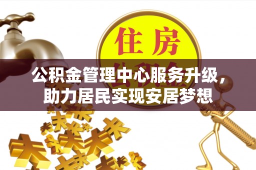 昌黎公积金管理中心服务升级，助力居民实现安居梦想