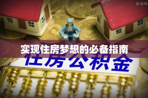 昌黎实现住房梦想的必备指南