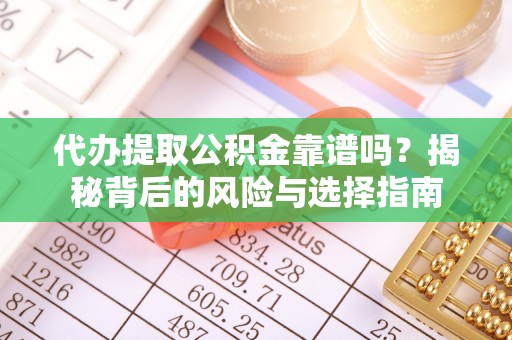 昌黎代办提取公积金靠谱吗？揭秘背后的风险与选择指南