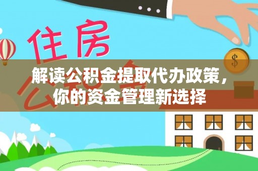 昌黎解读公积金提取代办政策，你的资金管理新选择