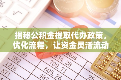 昌黎揭秘公积金提取代办政策，优化流程，让资金灵活流动