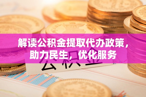 昌黎解读公积金提取代办政策，助力民生，优化服务
