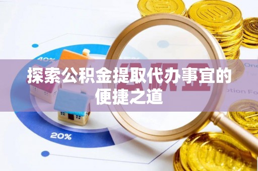 昌黎探索公积金提取代办事宜的便捷之道