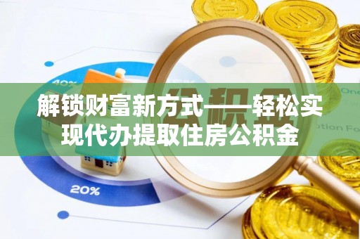 昌黎解锁财富新方式——轻松实现代办提取住房公积金