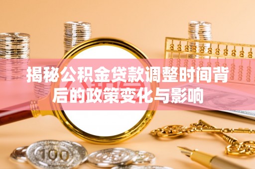 昌黎揭秘公积金贷款调整时间背后的政策变化与影响