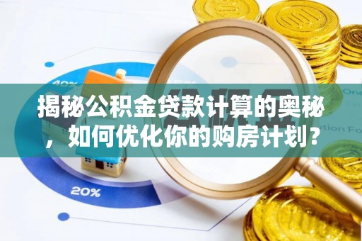昌黎揭秘公积金贷款计算的奥秘，如何优化你的购房计划？
