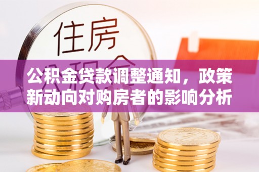 昌黎公积金贷款调整通知，政策新动向对购房者的影响分析