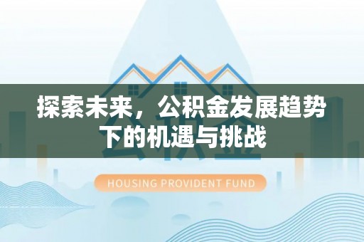 昌黎探索未来，公积金发展趋势下的机遇与挑战