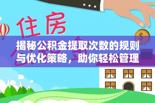 昌黎揭秘公积金提取次数的规则与优化策略，助你轻松管理财务