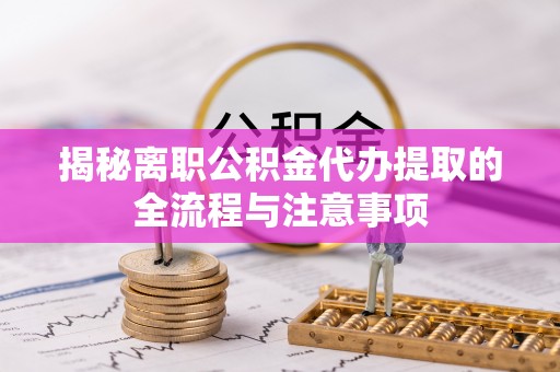 昌黎揭秘离职公积金代办提取的全流程与注意事项