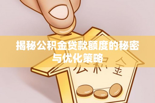 昌黎揭秘公积金贷款额度的秘密与优化策略