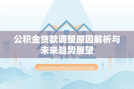 昌黎公积金贷款调整原因解析与未来趋势展望