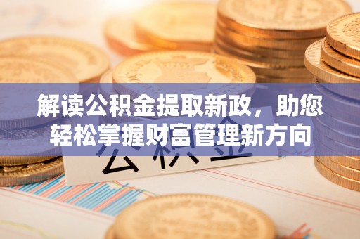 昌黎解读公积金提取新政，助您轻松掌握财富管理新方向