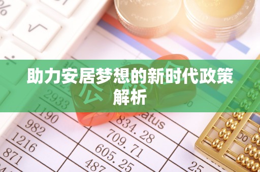 昌黎助力安居梦想的新时代政策解析