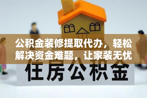 昌黎公积金装修提取代办，轻松解决资金难题，让家装无忧