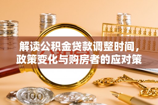 昌黎解读公积金贷款调整时间，政策变化与购房者的应对策略