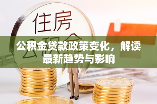 昌黎公积金贷款政策变化，解读最新趋势与影响