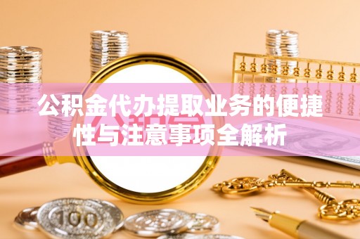 昌黎公积金代办提取业务的便捷性与注意事项全解析