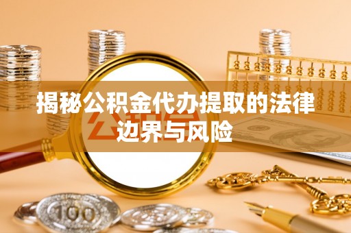 昌黎揭秘公积金代办提取的法律边界与风险