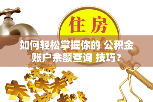 昌黎如何轻松掌握你的 公积金账户余额查询 技巧？