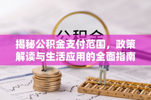 昌黎揭秘公积金支付范围，政策解读与生活应用的全面指南