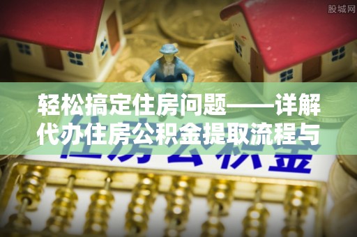 昌黎轻松搞定住房问题——详解代办住房公积金提取流程与技巧