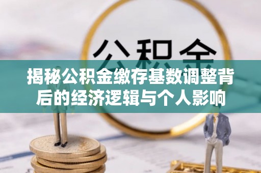 昌黎揭秘公积金缴存基数调整背后的经济逻辑与个人影响