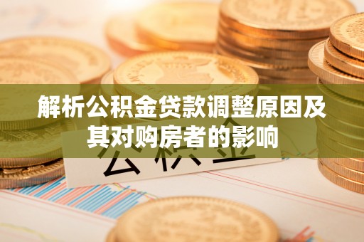 昌黎解析公积金贷款调整原因及其对购房者的影响