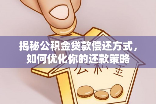 昌黎揭秘公积金贷款偿还方式，如何优化你的还款策略