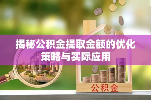 昌黎揭秘公积金提取金额的优化策略与实际应用