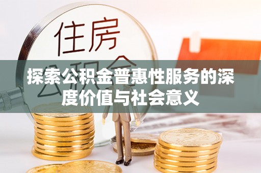 昌黎探索公积金普惠性服务的深度价值与社会意义