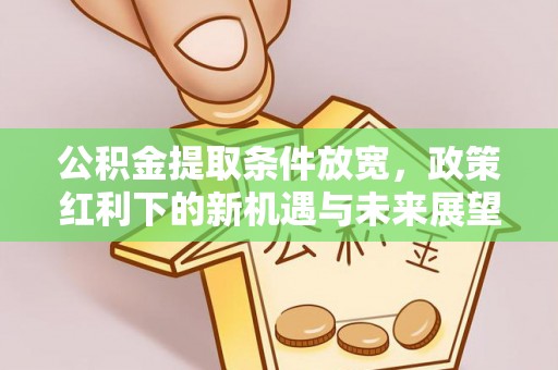 昌黎公积金提取条件放宽，政策红利下的新机遇与未来展望