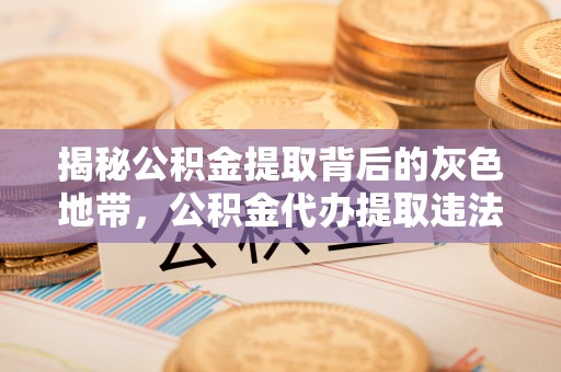 昌黎揭秘公积金提取背后的灰色地带，公积金代办提取违法不？