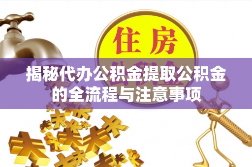 昌黎揭秘代办公积金提取公积金的全流程与注意事项