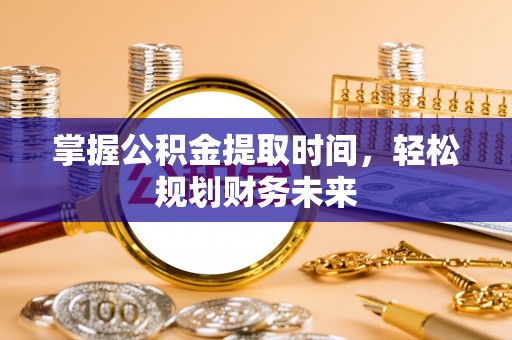 昌黎掌握公积金提取时间，轻松规划财务未来
