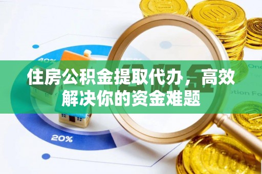 昌黎住房公积金提取代办，高效解决你的资金难题
