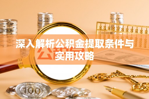 昌黎深入解析公积金提取条件与实用攻略