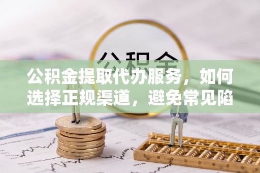 昌黎公积金提取代办服务，如何选择正规渠道，避免常见陷阱